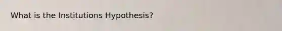 What is the Institutions Hypothesis?