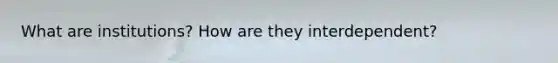 What are institutions? How are they interdependent?