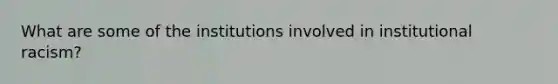 What are some of the institutions involved in institutional racism?