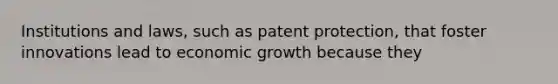 Institutions and laws, such as patent protection, that foster innovations lead to economic growth because they