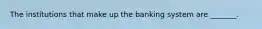 The institutions that make up the banking system are​ _______.