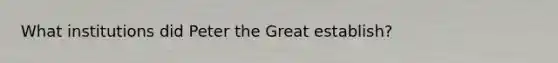 What institutions did Peter the Great establish?