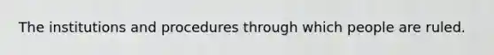 The institutions and procedures through which people are ruled.