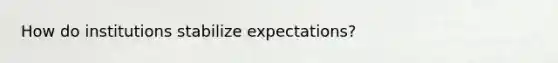 How do institutions stabilize expectations?