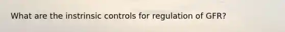 What are the instrinsic controls for regulation of GFR?
