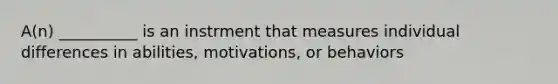 A(n) __________ is an instrment that measures individual differences in abilities, motivations, or behaviors