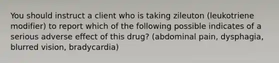 You should instruct a client who is taking zileuton (leukotriene modifier) to report which of the following possible indicates of a serious adverse effect of this drug? (abdominal pain, dysphagia, blurred vision, bradycardia)