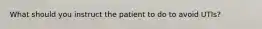What should you instruct the patient to do to avoid UTIs?