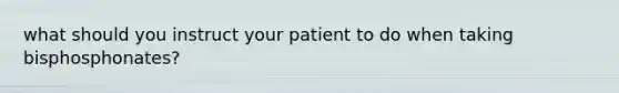 what should you instruct your patient to do when taking bisphosphonates?