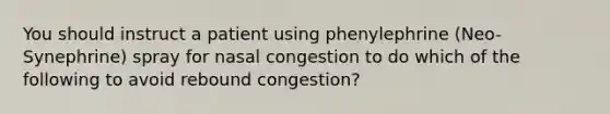 You should instruct a patient using phenylephrine (Neo-Synephrine) spray for nasal congestion to do which of the following to avoid rebound congestion?