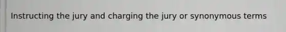 Instructing the jury and charging the jury or synonymous terms