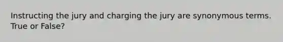 Instructing the jury and charging the jury are synonymous terms. True or False?