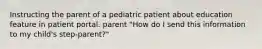 Instructing the parent of a pediatric patient about education feature in patient portal. parent "How do I send this information to my child's step-parent?"