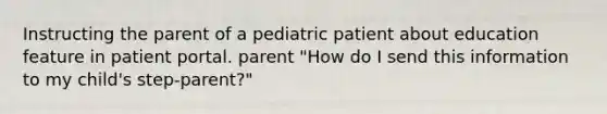 Instructing the parent of a pediatric patient about education feature in patient portal. parent "How do I send this information to my child's step-parent?"