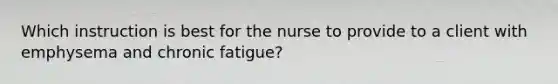 Which instruction is best for the nurse to provide to a client with emphysema and chronic fatigue?