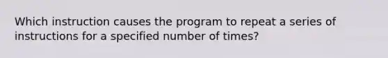 Which instruction causes the program to repeat a series of instructions for a specified number of times?