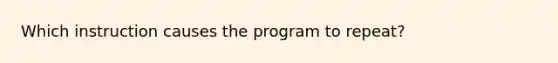 Which instruction causes the program to repeat?