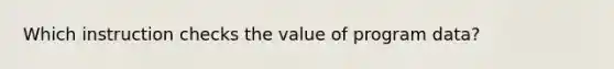 Which instruction checks the value of program data?