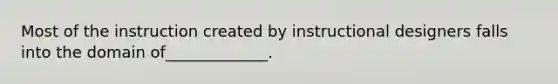 Most of the instruction created by instructional designers falls into the domain of_____________.