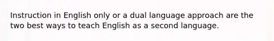 Instruction in English only or a dual language approach are the two best ways to teach English as a second language.