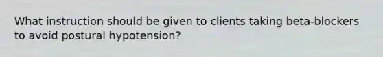 What instruction should be given to clients taking beta-blockers to avoid postural hypotension?