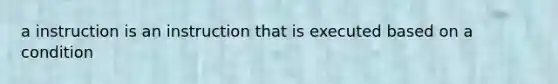 a instruction is an instruction that is executed based on a condition