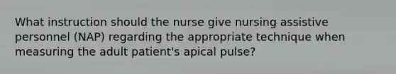 What instruction should the nurse give nursing assistive personnel (NAP) regarding the appropriate technique when measuring the adult patient's apical pulse?