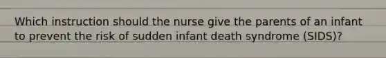 Which instruction should the nurse give the parents of an infant to prevent the risk of sudden infant death syndrome (SIDS)?