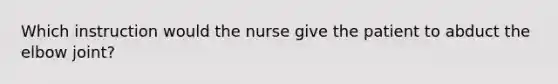 Which instruction would the nurse give the patient to abduct the elbow joint?