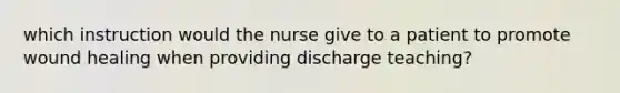 which instruction would the nurse give to a patient to promote wound healing when providing discharge teaching?