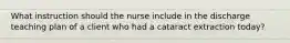 What instruction should the nurse include in the discharge teaching plan of a client who had a cataract extraction today?