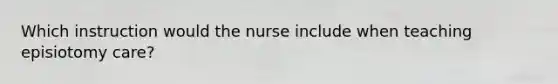 Which instruction would the nurse include when teaching episiotomy care?