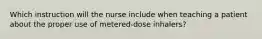 Which instruction will the nurse include when teaching a patient about the proper use of metered-dose inhalers?