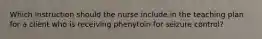 Which instruction should the nurse include in the teaching plan for a client who is receiving phenytoin for seizure control?