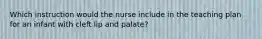 Which instruction would the nurse include in the teaching plan for an infant with cleft lip and palate?