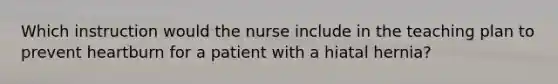 Which instruction would the nurse include in the teaching plan to prevent heartburn for a patient with a hiatal hernia?