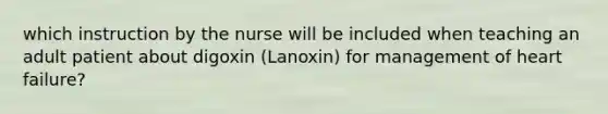 which instruction by the nurse will be included when teaching an adult patient about digoxin (Lanoxin) for management of heart failure?