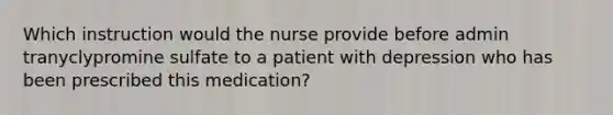 Which instruction would the nurse provide before admin tranyclypromine sulfate to a patient with depression who has been prescribed this medication?