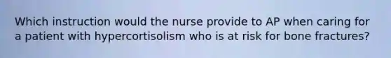 Which instruction would the nurse provide to AP when caring for a patient with hypercortisolism who is at risk for bone fractures?