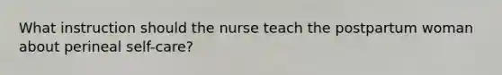 What instruction should the nurse teach the postpartum woman about perineal self-care?