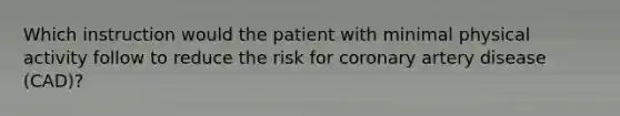 Which instruction would the patient with minimal physical activity follow to reduce the risk for coronary artery disease (CAD)?