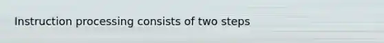 Instruction processing consists of two steps