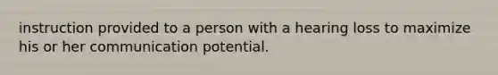 instruction provided to a person with a hearing loss to maximize his or her communication potential.