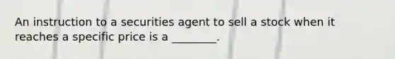 An instruction to a securities agent to sell a stock when it reaches a specific price is a ________.