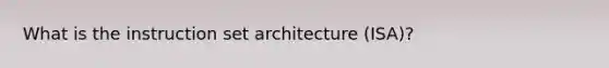 What is the instruction set architecture (ISA)?