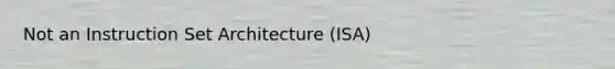 Not an Instruction Set Architecture (ISA)