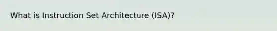 What is Instruction Set Architecture (ISA)?