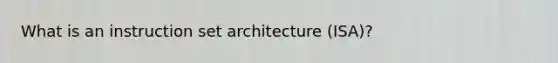 What is an instruction set architecture (ISA)?