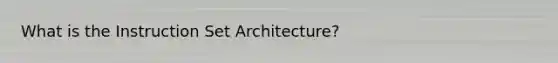 What is the Instruction Set Architecture?