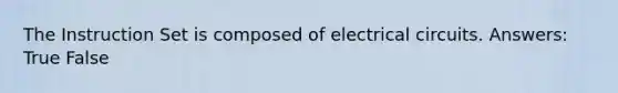 The Instruction Set is composed of electrical circuits. Answers: True False